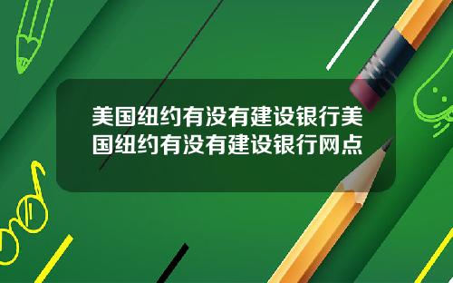 美国纽约有没有建设银行美国纽约有没有建设银行网点