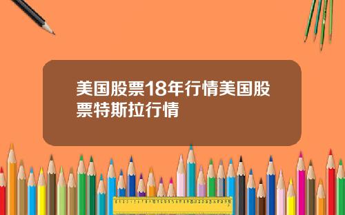 美国股票18年行情美国股票特斯拉行情