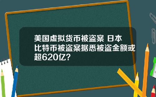 美国虚拟货币被盗案 日本比特币被盗案据悉被盗金额或超620亿？