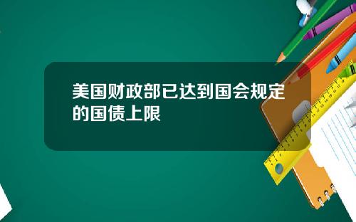 美国财政部已达到国会规定的国债上限