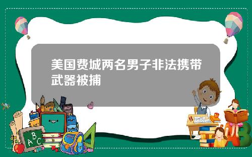 美国费城两名男子非法携带武器被捕