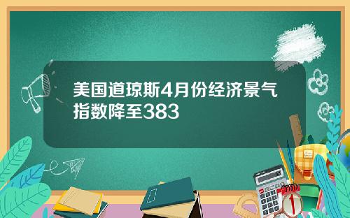 美国道琼斯4月份经济景气指数降至383