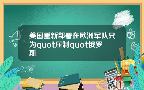 美国重新部署在欧洲军队只为quot压制quot俄罗斯