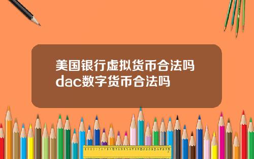 美国银行虚拟货币合法吗 dac数字货币合法吗