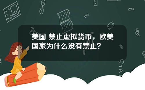 美国 禁止虚拟货币，欧美国家为什么没有禁止？