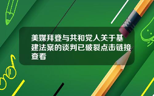 美媒拜登与共和党人关于基建法案的谈判已破裂点击链接查看