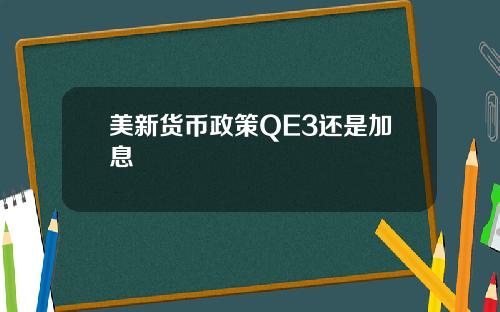 美新货币政策QE3还是加息