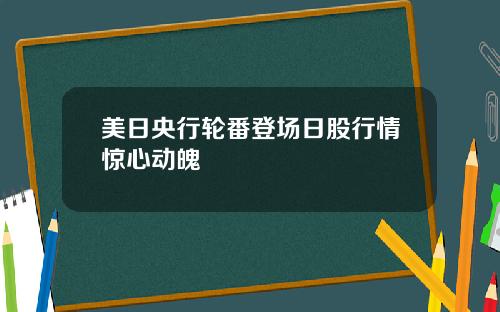 美日央行轮番登场日股行情惊心动魄