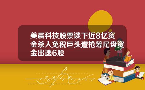 美晨科技股票谈下近8亿资金杀入免税巨头遭抢筹尾盘资金出逃6股