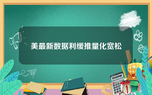 美最新数据利缓推量化宽松