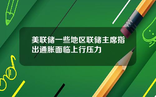 美联储一些地区联储主席指出通胀面临上行压力