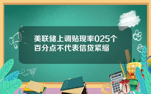 美联储上调贴现率025个百分点不代表信贷紧缩