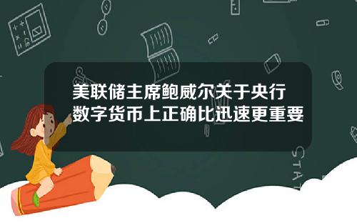 美联储主席鲍威尔关于央行数字货币上正确比迅速更重要