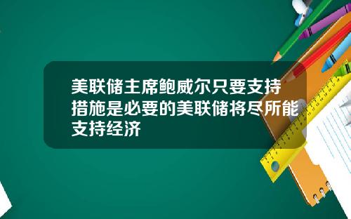 美联储主席鲍威尔只要支持措施是必要的美联储将尽所能支持经济