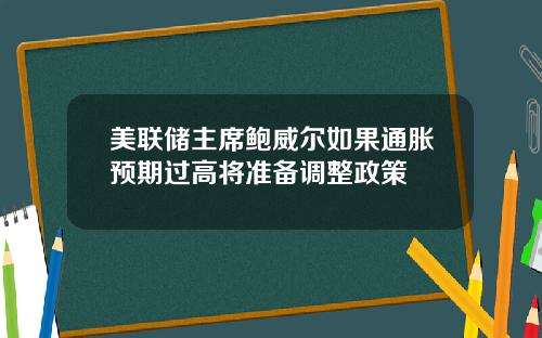 美联储主席鲍威尔如果通胀预期过高将准备调整政策