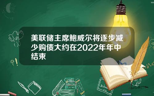 美联储主席鲍威尔将逐步减少购债大约在2022年年中结束