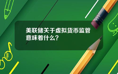 美联储关于虚拟货币监管 意味着什么？