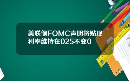 美联储FOMC声明将贴现利率维持在025不变0