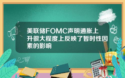 美联储FOMC声明通胀上升很大程度上反映了暂时性因素的影响