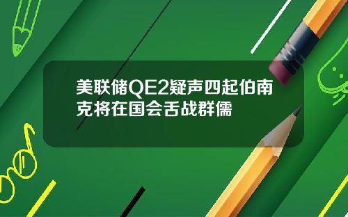 美联储QE2疑声四起伯南克将在国会舌战群儒