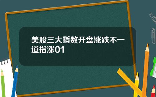 美股三大指数开盘涨跌不一道指涨01