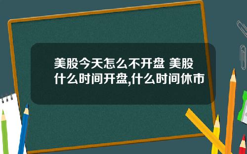 美股今天怎么不开盘 美股什么时间开盘,什么时间休市