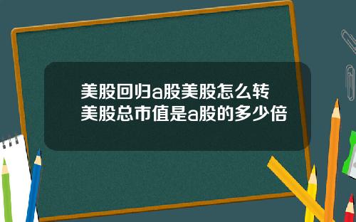 美股回归a股美股怎么转 美股总市值是a股的多少倍