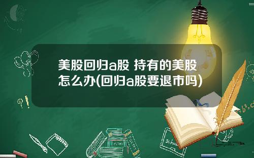 美股回归a股 持有的美股怎么办(回归a股要退市吗)