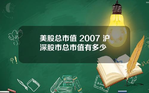 美股总市值 2007 沪深股市总市值有多少