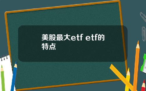 美股最大etf etf的特点