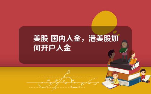 美股 国内入金，港美股如何开户入金