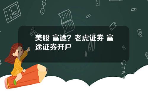 美股 富途？老虎证券 富途证券开户