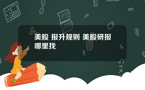 美股 报升规则 美股研报哪里找