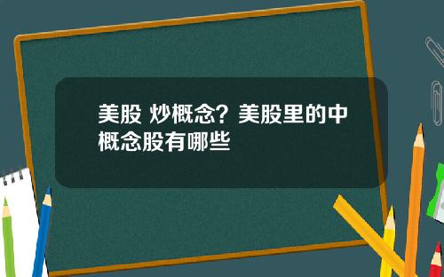 美股 炒概念？美股里的中概念股有哪些