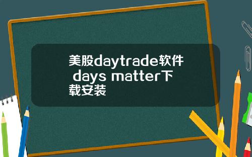 美股daytrade软件 days matter下载安装