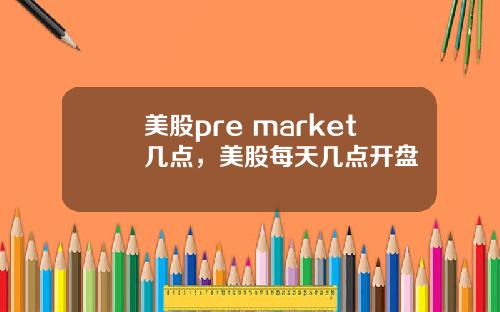 美股pre market几点，美股每天几点开盘