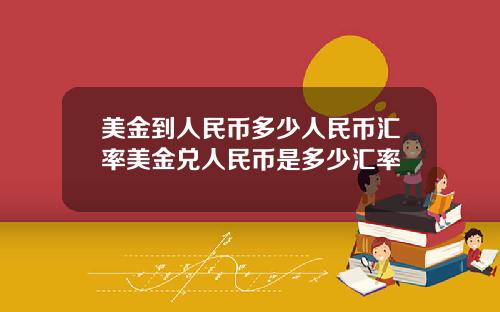 美金到人民币多少人民币汇率美金兑人民币是多少汇率