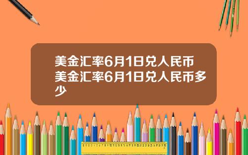 美金汇率6月1日兑人民币美金汇率6月1日兑人民币多少