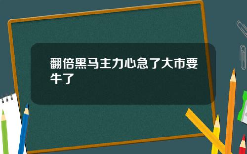 翻倍黑马主力心急了大市要牛了