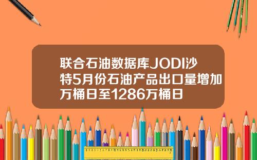 联合石油数据库JODI沙特5月份石油产品出口量增加万桶日至1286万桶日