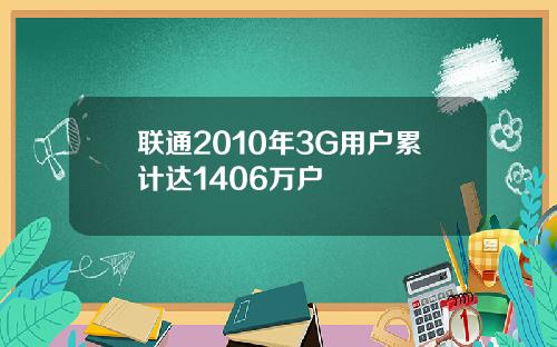 联通2010年3G用户累计达1406万户