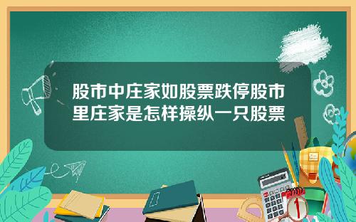 股市中庄家如股票跌停股市里庄家是怎样操纵一只股票