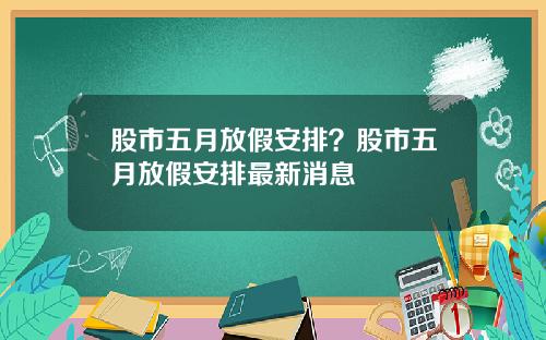 股市五月放假安排？股市五月放假安排最新消息