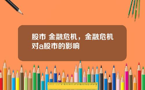 股市 金融危机，金融危机对a股市的影响