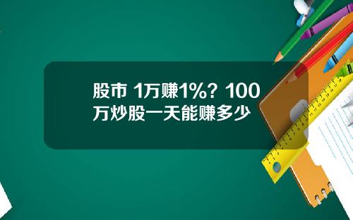 股市 1万赚1%？100万炒股一天能赚多少