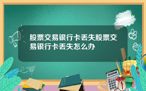 股票交易银行卡丢失股票交易银行卡丢失怎么办