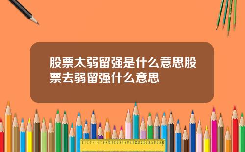 股票太弱留强是什么意思股票去弱留强什么意思