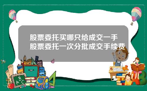 股票委托买哪只给成交一手股票委托一次分批成交手续费