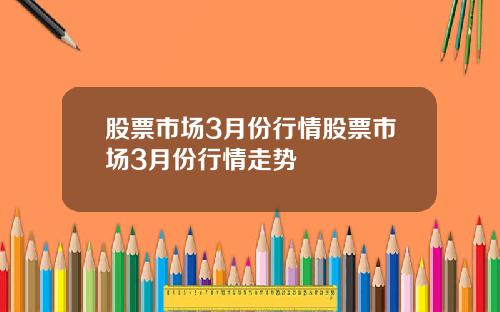 股票市场3月份行情股票市场3月份行情走势