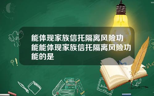 能体现家族信托隔离风险功能能体现家族信托隔离风险功能的是